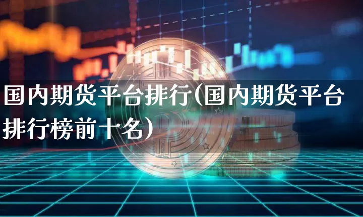 国内期货平台排行(国内期货平台排行榜前十名)_https://www.czytfl.com_期货走势_第1张