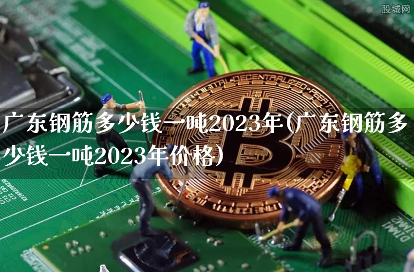 广东钢筋多少钱一吨2023年(广东钢筋多少钱一吨2023年价格)_https://www.czytfl.com_期货行情_第1张