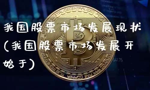我国股票市场发展现状(我国股票市场发展开始于)_https://www.czytfl.com_期货_第1张