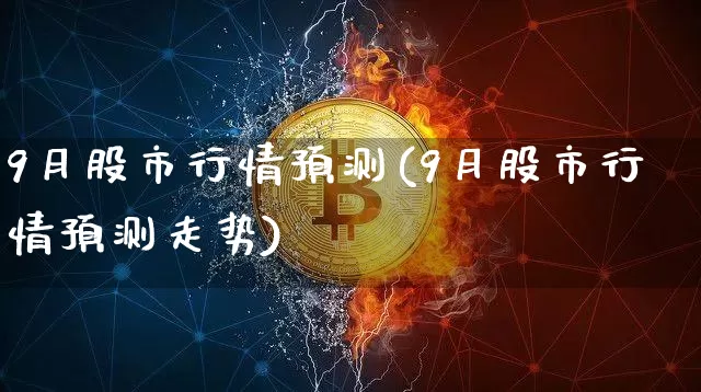 9月股市行情预测(9月股市行情预测走势)_https://www.czytfl.com_期货_第1张