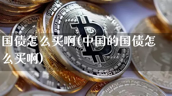 国债怎么买啊(中国的国债怎么买啊)_https://www.czytfl.com_期货行情_第1张