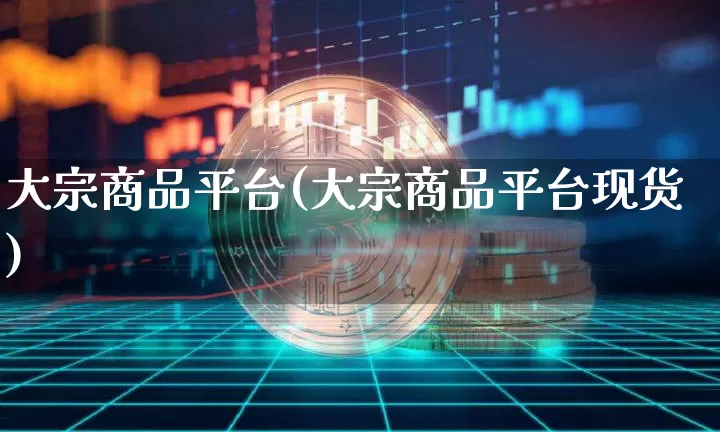 大宗商品平台(大宗商品平台现货)_https://www.czytfl.com_期货行情_第1张