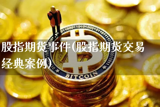 股指期货事件(股指期货交易经典案例)_https://www.czytfl.com_期货行情_第1张