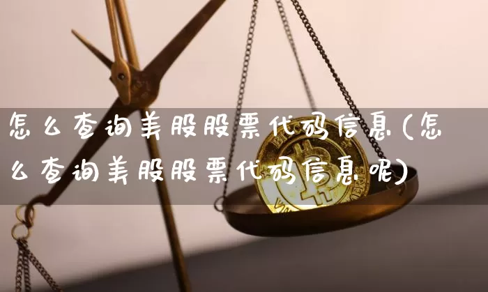 怎么查询美股股票代码信息(怎么查询美股股票代码信息呢)_https://www.czytfl.com_期货走势_第1张
