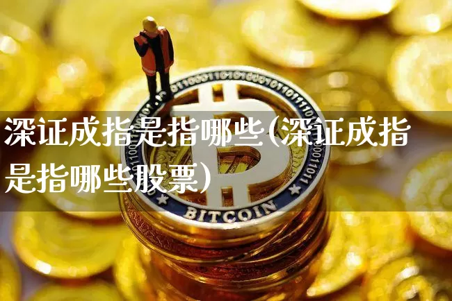 深证成指是指哪些(深证成指是指哪些股票)_https://www.czytfl.com_期货走势_第1张