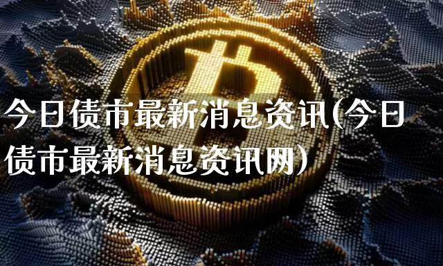 今日债市最新消息资讯(今日债市最新消息资讯网)_https://www.czytfl.com_期货价格_第1张