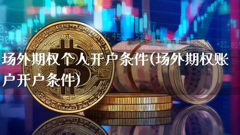 场外期权个人开户条件(场外期权账户开户条件)_https://www.czytfl.com_期货价格_第1张