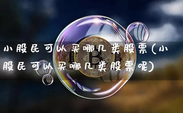 小股民可以买哪几类股票(小股民可以买哪几类股票呢)_https://www.czytfl.com_期货走势_第1张