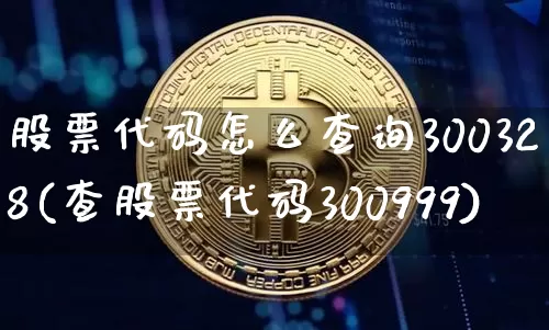 股票代码怎么查询300328(查股票代码300999)_https://www.czytfl.com_期货走势_第1张