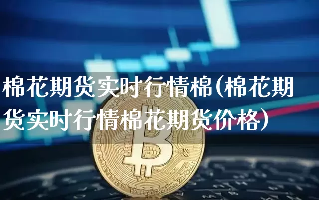 棉花期货实时行情棉(棉花期货实时行情棉花期货价格)_https://www.czytfl.com_期货行情_第1张
