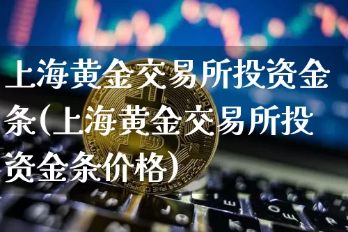 上海黄金交易所投资金条(上海黄金交易所投资金条价格)_https://www.czytfl.com_期货行情_第1张