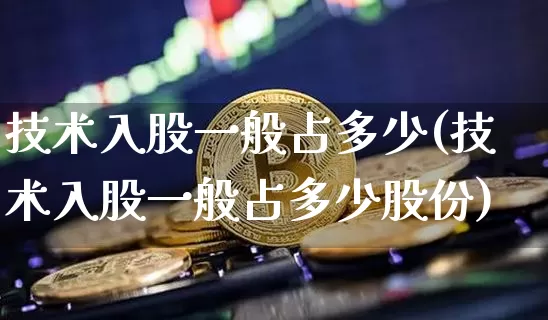 技术入股一般占多少(技术入股一般占多少股份)_https://www.czytfl.com_期货_第1张