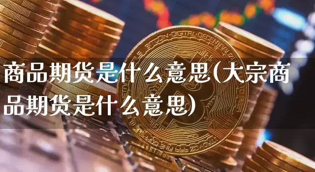 商品期货是什么意思(大宗商品期货是什么意思)_https://www.czytfl.com_期货行情_第1张