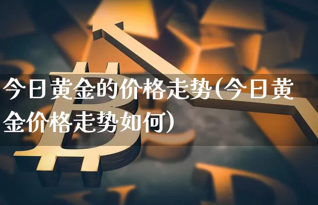 今日黄金的价格走势(今日黄金价格走势如何)_https://www.czytfl.com_期货行情_第1张