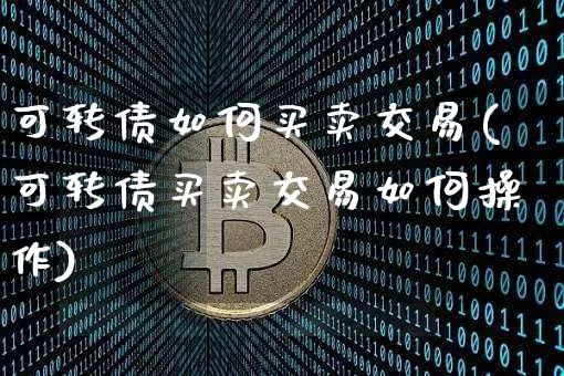 可转债如何买卖交易(可转债买卖交易如何操作)_https://www.czytfl.com_期货行情_第1张
