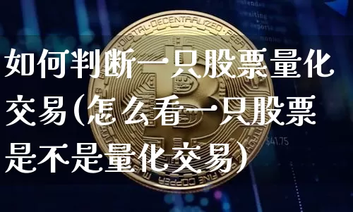 如何判断一只股票量化交易(怎么看一只股票是不是量化交易)_https://www.czytfl.com_期货价格_第1张