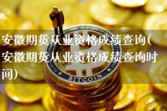 安徽期货从业资格成绩查询(安徽期货从业资格成绩查询时间)_https://www.czytfl.com_期货走势_第1张
