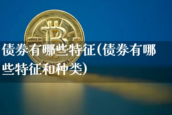 债券有哪些特征(债券有哪些特征和种类)_https://www.czytfl.com_期货行情_第1张