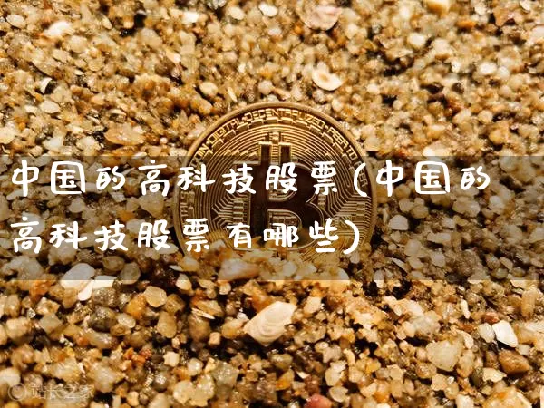 中国的高科技股票(中国的高科技股票有哪些)_https://www.czytfl.com_期货走势_第1张
