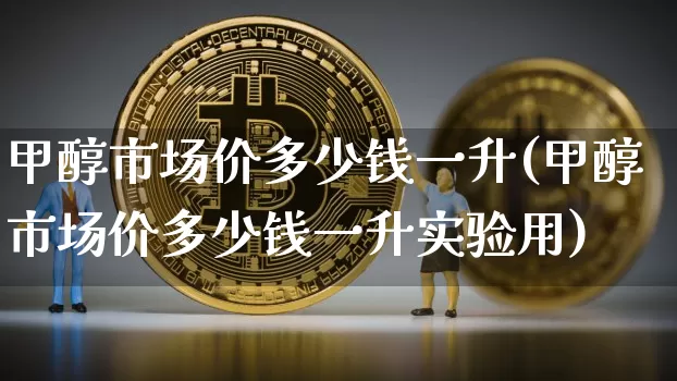 甲醇市场价多少钱一升(甲醇市场价多少钱一升实验用)_https://www.czytfl.com_期货价格_第1张