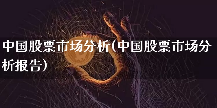 中国股票市场分析(中国股票市场分析报告)_https://www.czytfl.com_期货行情_第1张