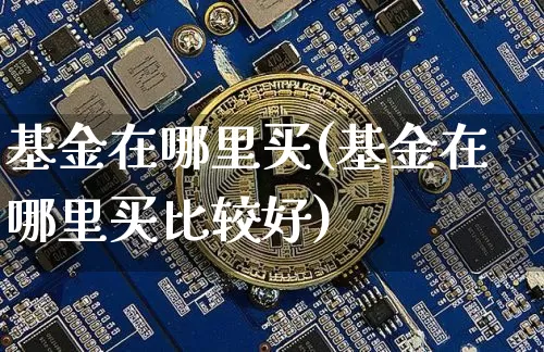 基金在哪里买(基金在哪里买比较好)_https://www.czytfl.com_期货走势_第1张