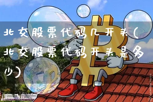 北交股票代码几开头(北交股票代码开头是多少)_https://www.czytfl.com_期货走势_第1张