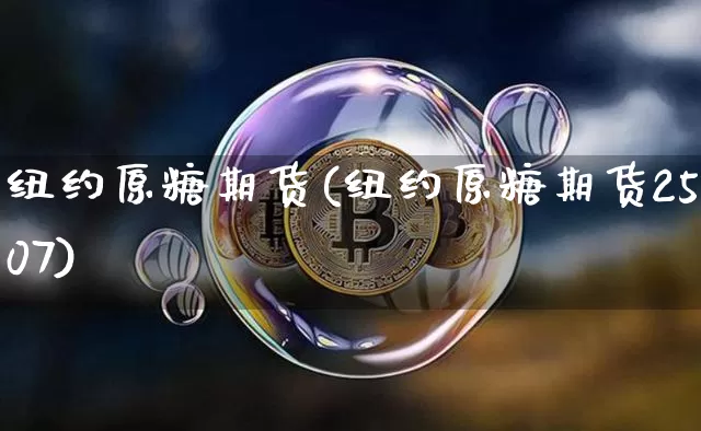 纽约原糖期货(纽约原糖期货2507)_https://www.czytfl.com_期货走势_第1张