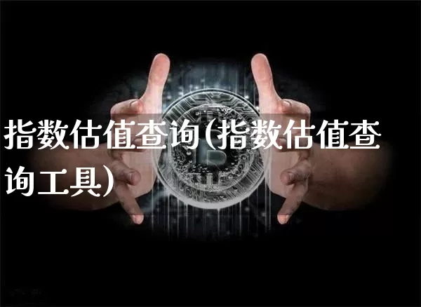 指数估值查询(指数估值查询工具)_https://www.czytfl.com_期货走势_第1张