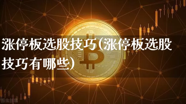 涨停板选股技巧(涨停板选股技巧有哪些)_https://www.czytfl.com_期货_第1张