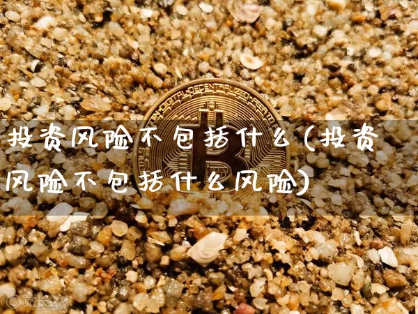 投资风险不包括什么(投资风险不包括什么风险)_https://www.czytfl.com_期货走势_第1张