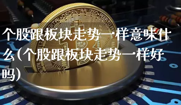个股跟板块走势一样意味什么(个股跟板块走势一样好吗)_https://www.czytfl.com_期货_第1张