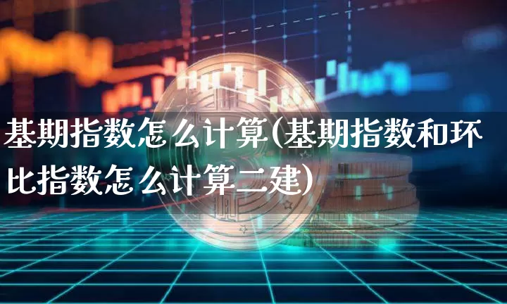 基期指数怎么计算(基期指数和环比指数怎么计算二建)_https://www.czytfl.com_期货_第1张
