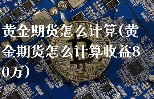 黄金期货怎么计算(黄金期货怎么计算收益80万)_https://www.czytfl.com_期货走势_第1张