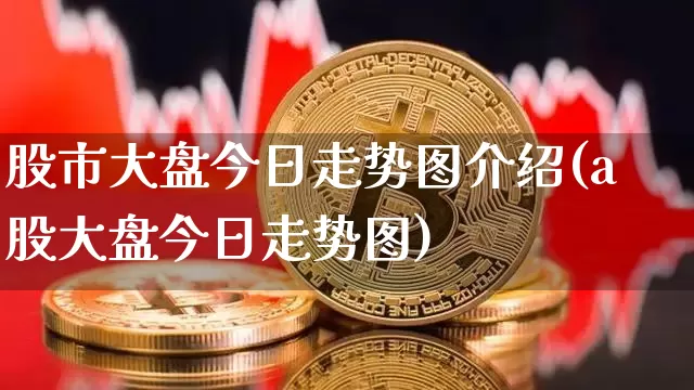 股市大盘今日走势图介绍(a股大盘今日走势图)_https://www.czytfl.com_期货走势_第1张