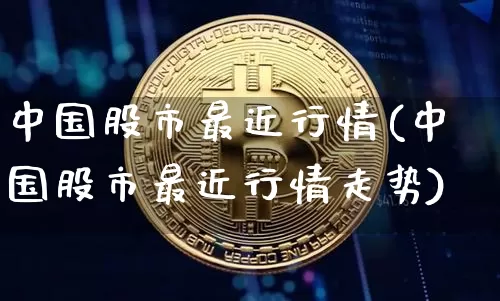 中国股市最近行情(中国股市最近行情走势)_https://www.czytfl.com_期货走势_第1张