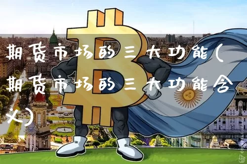 期货市场的三大功能(期货市场的三大功能含义)_https://www.czytfl.com_期货价格_第1张