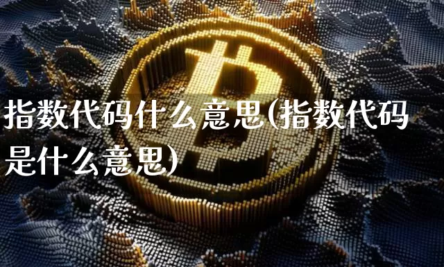 指数代码什么意思(指数代码是什么意思)_https://www.czytfl.com_期货行情_第1张