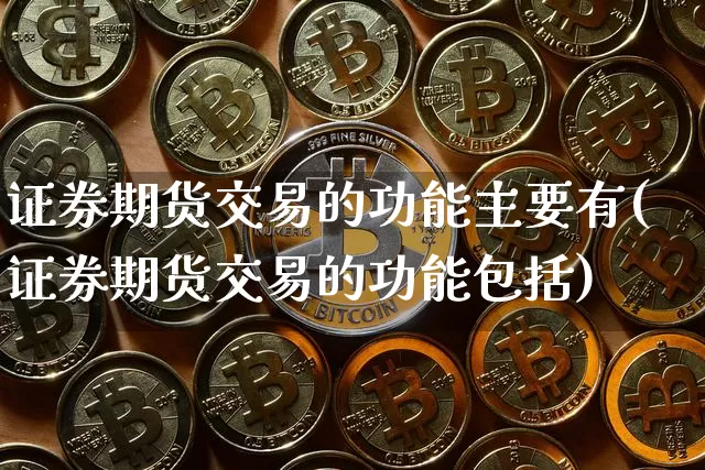 证券期货交易的功能主要有(证券期货交易的功能包括)_https://www.czytfl.com_期货行情_第1张