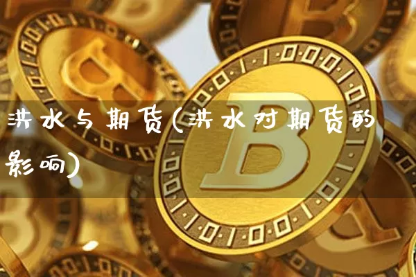 洪水与期货(洪水对期货的影响)_https://www.czytfl.com_期货_第1张