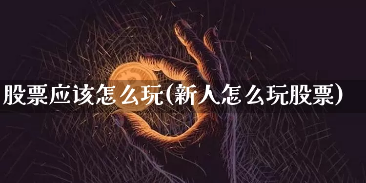股票应该怎么玩(新人怎么玩股票)_https://www.czytfl.com_期货_第1张