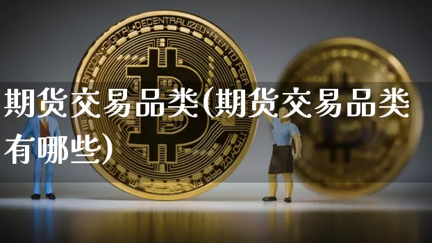 期货交易品类(期货交易品类有哪些)_https://www.czytfl.com_期货行情_第1张