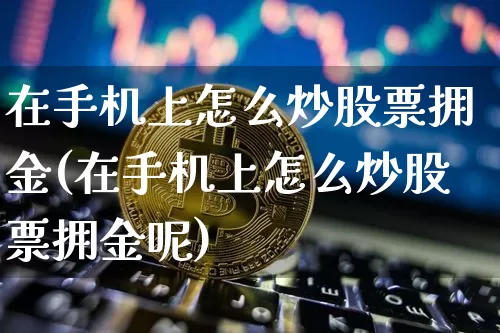 在手机上怎么炒股票拥金(在手机上怎么炒股票拥金呢)_https://www.czytfl.com_期货价格_第1张