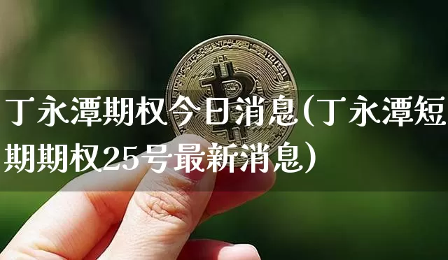 丁永潭期权今日消息(丁永潭短期期权25号最新消息)_https://www.czytfl.com_期货价格_第1张