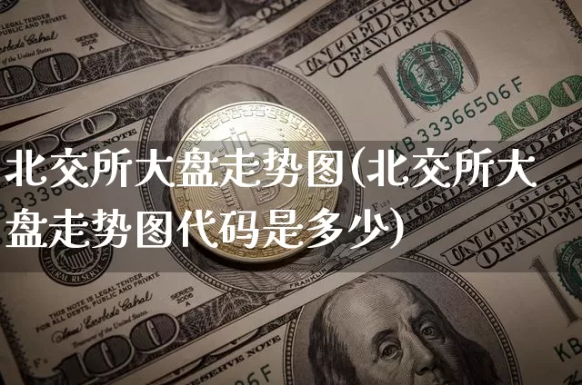 北交所大盘走势图(北交所大盘走势图代码是多少)_https://www.czytfl.com_期货走势_第1张