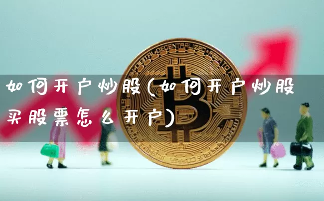 如何开户炒股(如何开户炒股买股票怎么开户)_https://www.czytfl.com_期货行情_第1张