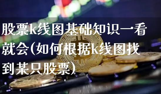 股票k线图基础知识一看就会(如何根据k线图找到某只股票)_https://www.czytfl.com_期货走势_第1张