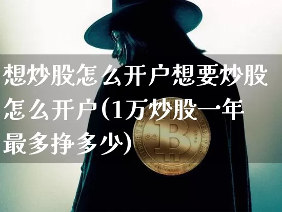 想炒股怎么开户想要炒股怎么开户(1万炒股一年最多挣多少)_https://www.czytfl.com_期货行情_第1张