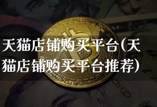 天猫店铺购买平台(天猫店铺购买平台推荐)_https://www.czytfl.com_期货行情_第1张