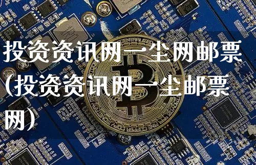 投资资讯网一尘网邮票(投资资讯网一尘邮票网)_https://www.czytfl.com_期货走势_第1张